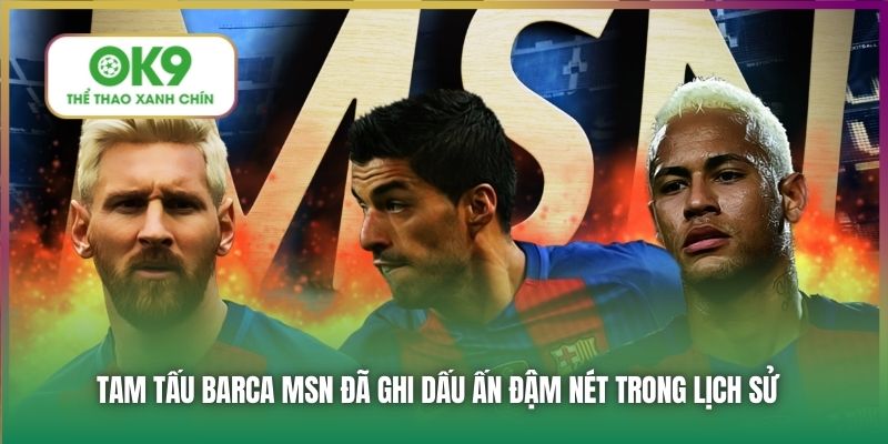 Tam tấu Barca MSN đã ghi dấu ấn đậm nét trong lịch sử