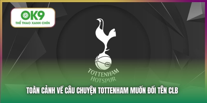 Tottenham Muốn Đổi Tên CLB Bên Cạnh Sự Thật Đằng Sau 1 Toàn cảnh về câu chuyện Tottenham muốn đổi tên CLB
